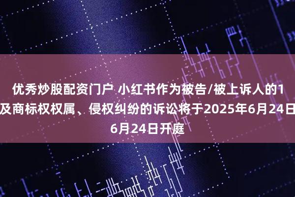 优秀炒股配资门户 小红书作为被告/被上诉人的1起涉及商标权权属、侵权纠纷的诉讼将于2025年6月24日开庭