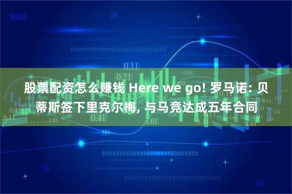 股票配资怎么赚钱 Here we go! 罗马诺: 贝蒂斯签下里克尔梅, 与马竞达成五年合同