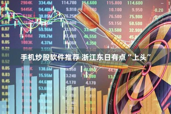 手机炒股软件推荐 浙江东日有点“上头”