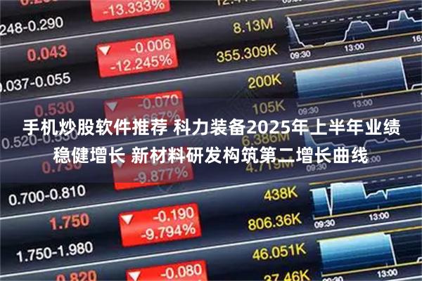 手机炒股软件推荐 科力装备2025年上半年业绩稳健增长 新材料研发构筑第二增长曲线