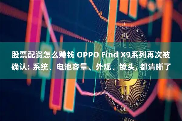 股票配资怎么赚钱 OPPO Find X9系列再次被确认: 系统、电池容量、外观、镜头, 都清晰了