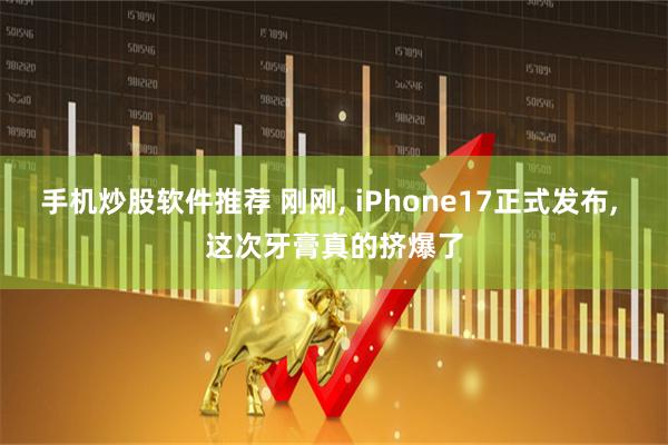 手机炒股软件推荐 刚刚, iPhone17正式发布, 这次牙膏真的挤爆了